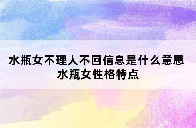 水瓶女不理人不回信息是什么意思 水瓶女性格特点